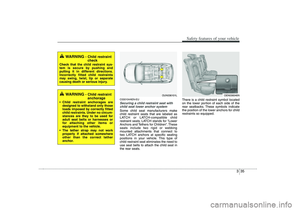 HYUNDAI VERACRUZ 2008 Workshop Manual 335
Safety features of your vehicle
C030104AEN-EUSecuring a child restraint seat with
child seat lower anchor systemSome child seat manufacturers make
child restraint seats that are labeled as
LATCH o HYUNDAI VERACRUZ 2008 Workshop Manual 335
Safety features of your vehicle
C030104AEN-EUSecuring a child restraint seat with
child seat lower anchor systemSome child seat manufacturers make
child restraint seats that are labeled as
LATCH o