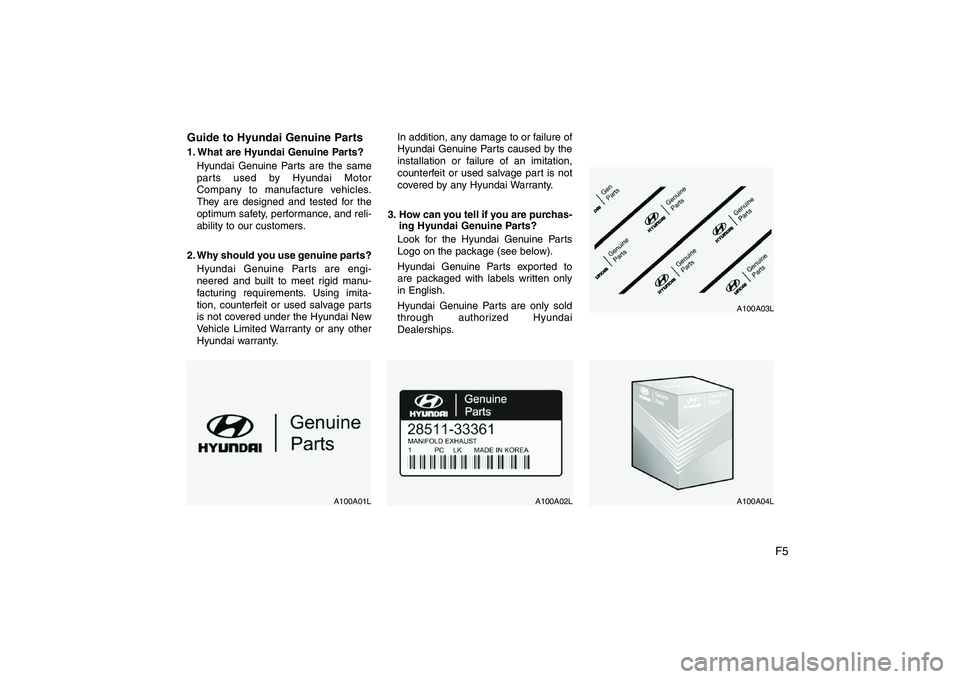 HYUNDAI VERACRUZ 2008 Owners Manual F5 Guide to Hyundai Genuine Parts
1. What are Hyundai Genuine Parts?
Hyundai Genuine Parts are the same
parts used by Hyundai Motor
Company to manufacture vehicles.
They are designed and tested for th HYUNDAI VERACRUZ 2008 Owners Manual F5 Guide to Hyundai Genuine Parts
1. What are Hyundai Genuine Parts?
Hyundai Genuine Parts are the same
parts used by Hyundai Motor
Company to manufacture vehicles.
They are designed and tested for th