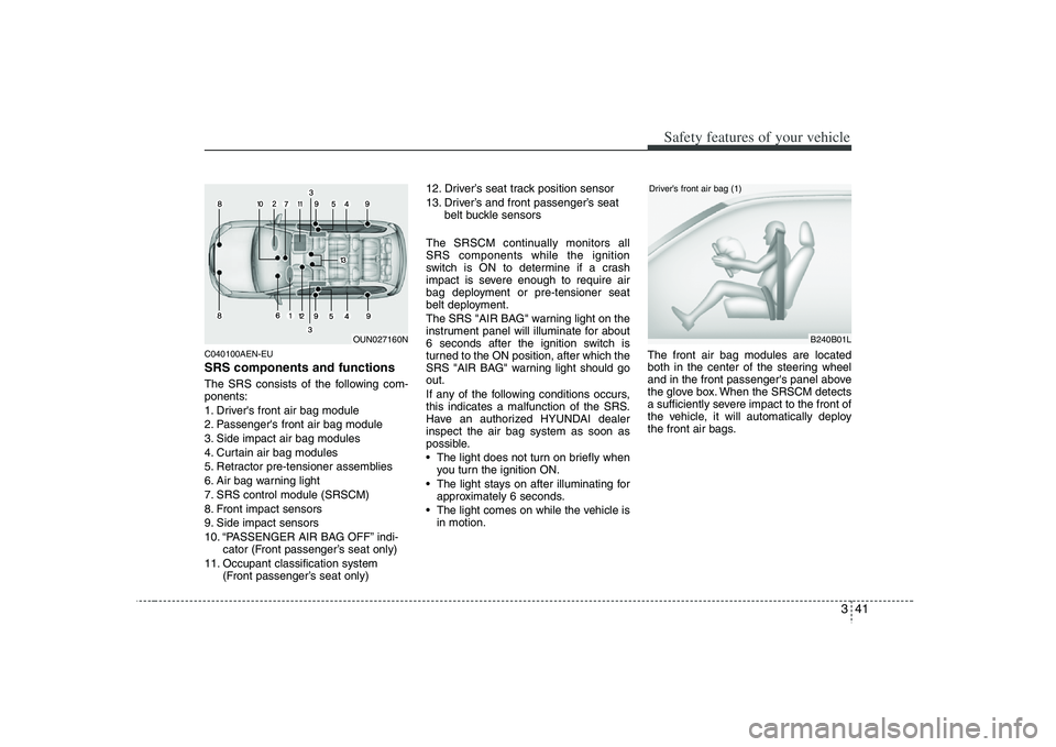 HYUNDAI VERACRUZ 2008 Owners Manual 341
Safety features of your vehicle
C040100AEN-EUSRS components and functionsThe SRS consists of the following com-
ponents:
1. Drivers front air bag module
2. Passengers front air bag module
3. Sid HYUNDAI VERACRUZ 2008 Owners Manual 341
Safety features of your vehicle
C040100AEN-EUSRS components and functionsThe SRS consists of the following com-
ponents:
1. Drivers front air bag module
2. Passengers front air bag module
3. Sid