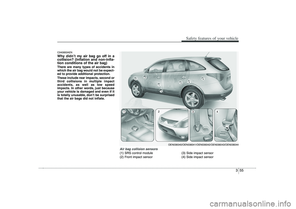 HYUNDAI VERACRUZ 2008 Owners Manual 355
Safety features of your vehicle
C040800AENWhy didn’t my air bag go off in a
collision? (Inflation and non-infla-
tion conditions of the air bag)There are many types of accidents in
which the air HYUNDAI VERACRUZ 2008 Owners Manual 355
Safety features of your vehicle
C040800AENWhy didn’t my air bag go off in a
collision? (Inflation and non-infla-
tion conditions of the air bag)There are many types of accidents in
which the air