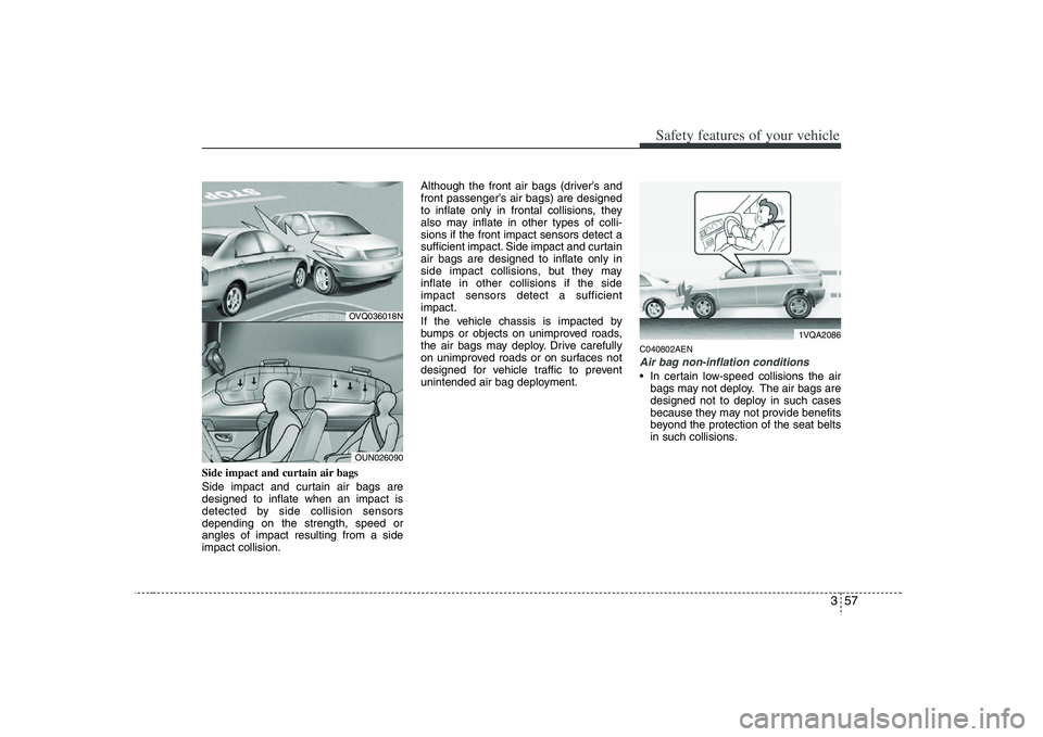 HYUNDAI VERACRUZ 2008 Owners Manual 357
Safety features of your vehicle
Side impact and curtain air bags
Side impact and curtain air bags are
designed to inflate when an impact is
detected by side collision sensors
depending on the stre HYUNDAI VERACRUZ 2008 Owners Manual 357
Safety features of your vehicle
Side impact and curtain air bags
Side impact and curtain air bags are
designed to inflate when an impact is
detected by side collision sensors
depending on the stre