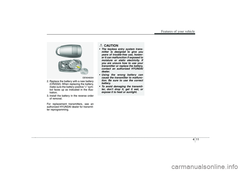 HYUNDAI VERACRUZ 2008 Owners Manual 411
Features of your vehicle
2. Replace the battery with a new battery
(CR2032). When replacing the battery,
make sure the battery positive “+” sym-
bol faces up as indicated in the illus-
tration HYUNDAI VERACRUZ 2008 Owners Manual 411
Features of your vehicle
2. Replace the battery with a new battery
(CR2032). When replacing the battery,
make sure the battery positive “+” sym-
bol faces up as indicated in the illus-
tration