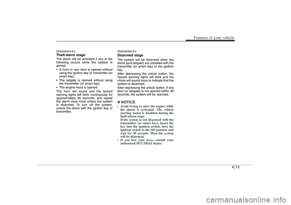 HYUNDAI VERACRUZ 2008 Owners Manual 413
Features of your vehicle
D030200AEN-EUTheft-alarm stageThe alarm will be activated if any of the
following occurs while the system is
armed.
A front or rear door is opened without
using the ignit HYUNDAI VERACRUZ 2008 Owners Manual 413
Features of your vehicle
D030200AEN-EUTheft-alarm stageThe alarm will be activated if any of the
following occurs while the system is
armed.
A front or rear door is opened without
using the ignit