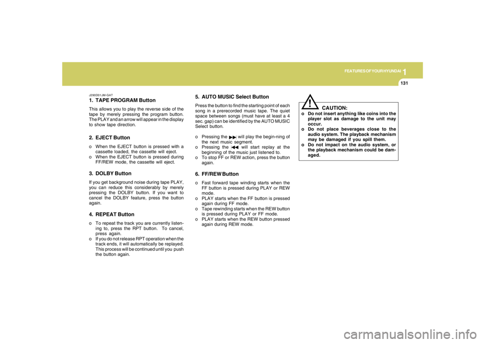 HYUNDAI TUCSON 2006 Owners Manual 1
FEATURES OF YOUR HYUNDAI
131131131131131
J290D01JM-GAT1. TAPE PROGRAM ButtonThis allows you to play the reverse side of the
tape by merely pressing the program button.
The PLAY and an arrow will app HYUNDAI TUCSON 2006 Owners Manual 1
FEATURES OF YOUR HYUNDAI
131131131131131
J290D01JM-GAT1. TAPE PROGRAM ButtonThis allows you to play the reverse side of the
tape by merely pressing the program button.
The PLAY and an arrow will app