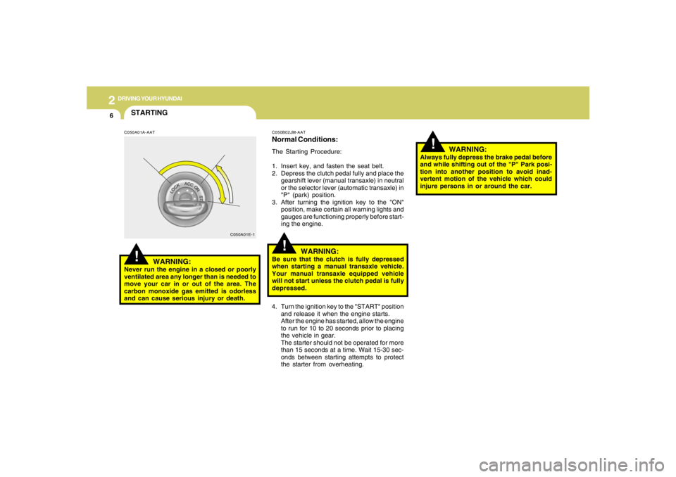 HYUNDAI TUCSON 2006  Owners Manual 2
DRIVING YOUR HYUNDAI
6
!
4. Turn the ignition key to the "START" position
and release it when the engine starts.
After the engine has started, allow the engine
to run for 10 to 20 seconds prior to p