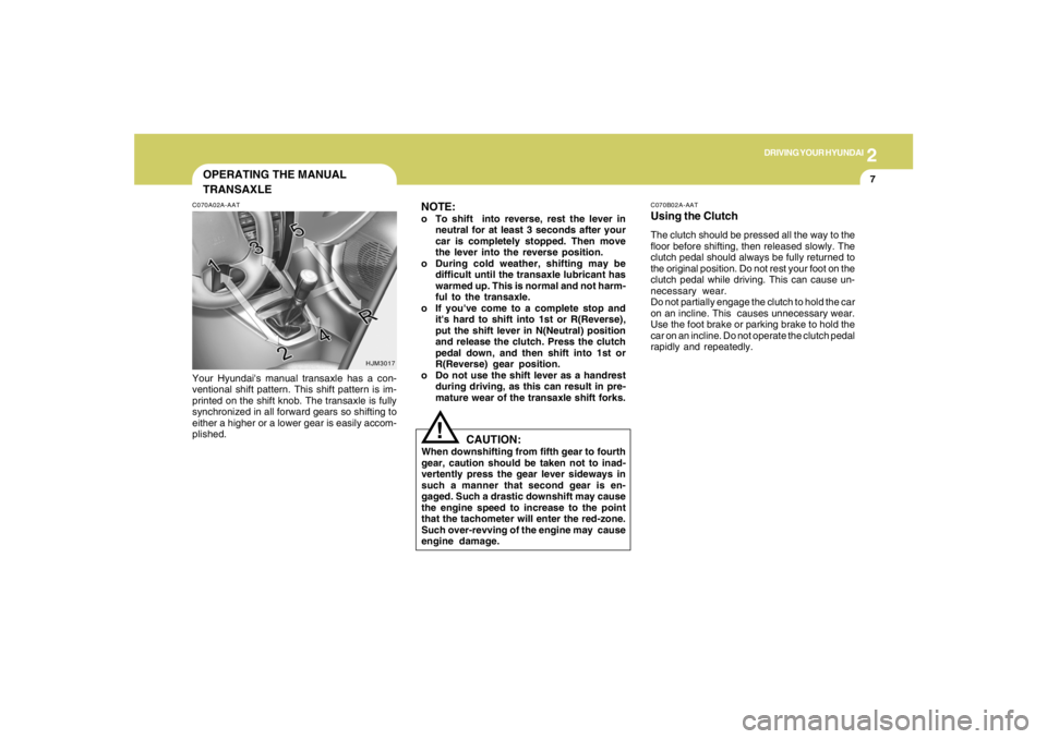 HYUNDAI TUCSON 2006  Owners Manual 2
DRIVING YOUR HYUNDAI
7
OPERATING THE MANUAL
TRANSAXLE
NOTE:
o To shift  into reverse, rest the lever in
neutral for at least 3 seconds after your
car is completely stopped. Then move
the lever into 