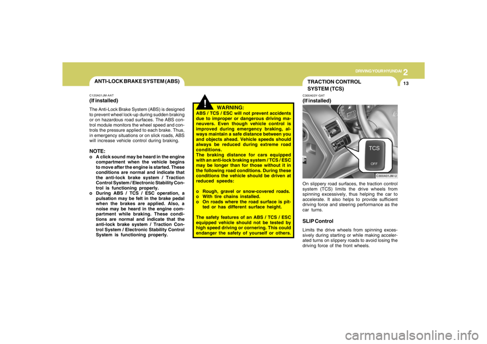 HYUNDAI TUCSON 2006 Owners Manual 2
DRIVING YOUR HYUNDAI
13
!
WARNING:
ABS / TCS / ESC will not prevent accidents
due to improper or dangerous driving ma-
neuvers. Even though vehicle control is
improved during emergency braking, al-
HYUNDAI TUCSON 2006 Owners Manual 2
DRIVING YOUR HYUNDAI
13
!
WARNING:
ABS / TCS / ESC will not prevent accidents
due to improper or dangerous driving ma-
neuvers. Even though vehicle control is
improved during emergency braking, al-