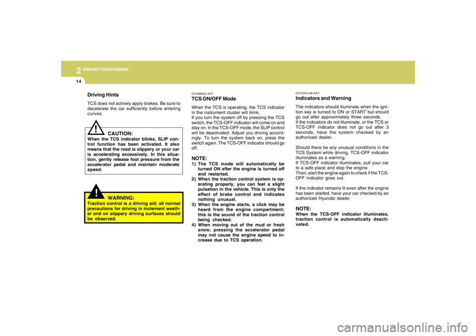 HYUNDAI TUCSON 2006  Owners Manual 2
DRIVING YOUR HYUNDAI
14
!
Driving HintsTCS does not actively apply brakes. Be sure to
decelerate the car sufficiently before entering
curves.
CAUTION:
When the TCS indicator blinks, SLIP con-
trol f