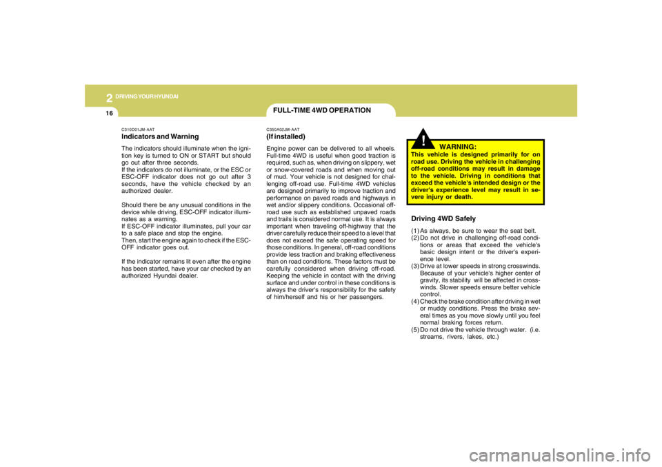 HYUNDAI TUCSON 2006  Owners Manual 2
DRIVING YOUR HYUNDAI
16
C310D01JM-AATIndicators and WarningThe indicators should illuminate when the igni-
tion key is turned to ON or START but should
go out after three seconds.
If the indicators 