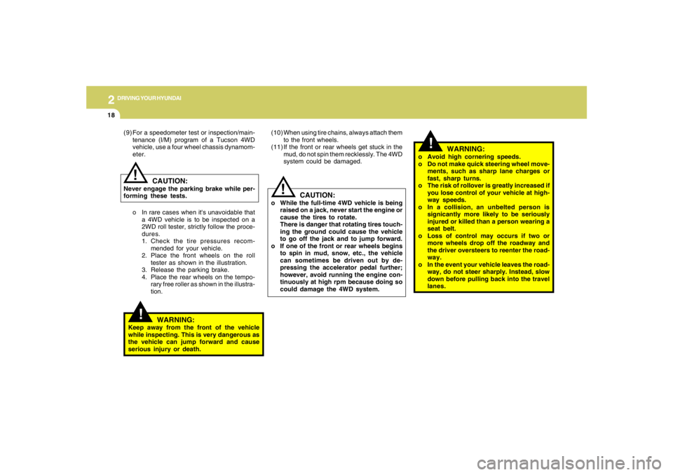 HYUNDAI TUCSON 2006 Owners Manual 2
DRIVING YOUR HYUNDAI
18
!
CAUTION:
o While the full-time 4WD vehicle is being
raised on a jack, never start the engine or
cause the tires to rotate.
There is danger that rotating tires touch-
ing th HYUNDAI TUCSON 2006 Owners Manual 2
DRIVING YOUR HYUNDAI
18
!
CAUTION:
o While the full-time 4WD vehicle is being
raised on a jack, never start the engine or
cause the tires to rotate.
There is danger that rotating tires touch-
ing th