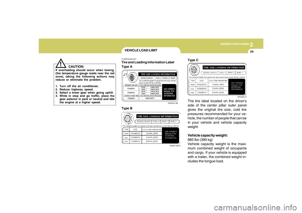 HYUNDAI TUCSON 2006  Owners Manual 2
DRIVING YOUR HYUNDAI
29
CAUTION:
If overheating should occur when towing,
(the temperature gauge reads near the red
zone), taking the following actions may
reduce or eliminate the problem.
1. Turn o