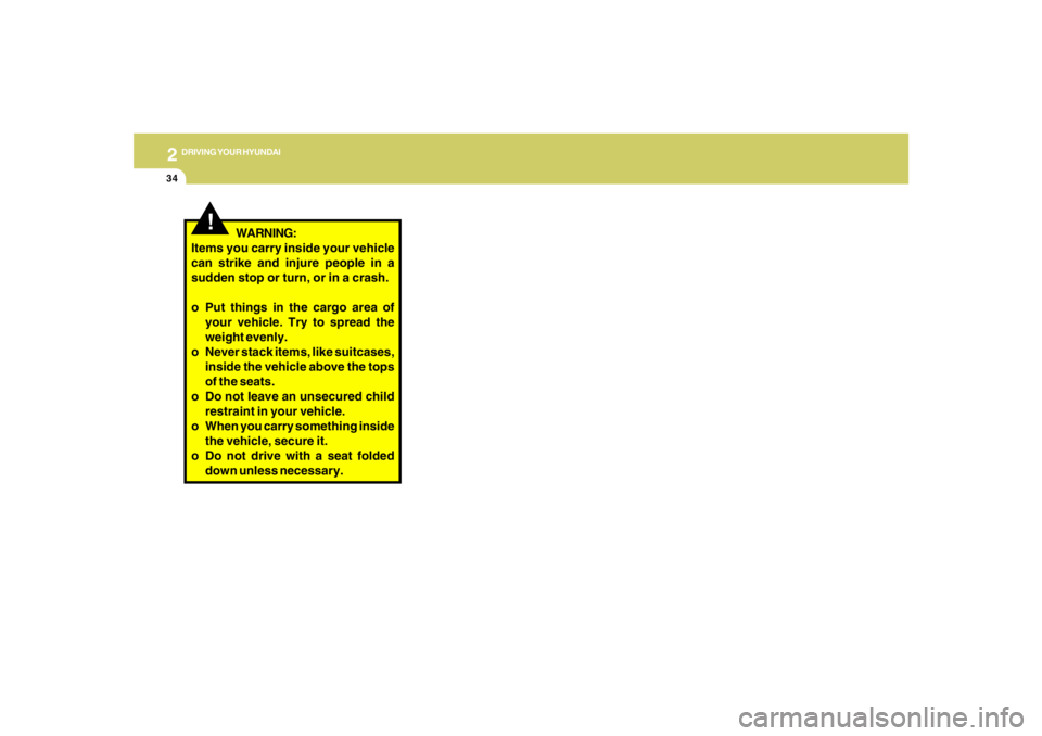 HYUNDAI TUCSON 2006  Owners Manual 2
DRIVING YOUR HYUNDAI
34
!
WARNING:
Items you carry inside your vehicle
can strike and injure people in a
sudden stop or turn, or in a crash.
o Put things in the cargo area of
your vehicle. Try to sp