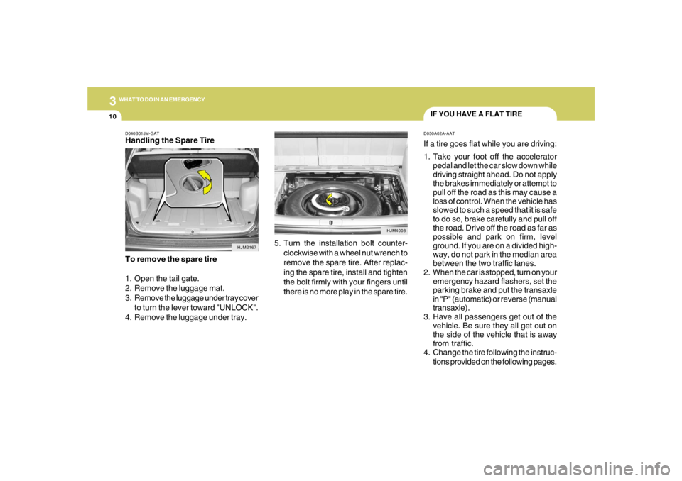 HYUNDAI TUCSON 2006 Owners Manual 310
WHAT TO DO IN AN EMERGENCY
IF YOU HAVE A FLAT TIRED050A02A-AATIf a tire goes flat while you are driving:
1. Take your foot off the accelerator
pedal and let the car slow down while
driving straigh HYUNDAI TUCSON 2006 Owners Manual 310
WHAT TO DO IN AN EMERGENCY
IF YOU HAVE A FLAT TIRED050A02A-AATIf a tire goes flat while you are driving:
1. Take your foot off the accelerator
pedal and let the car slow down while
driving straigh