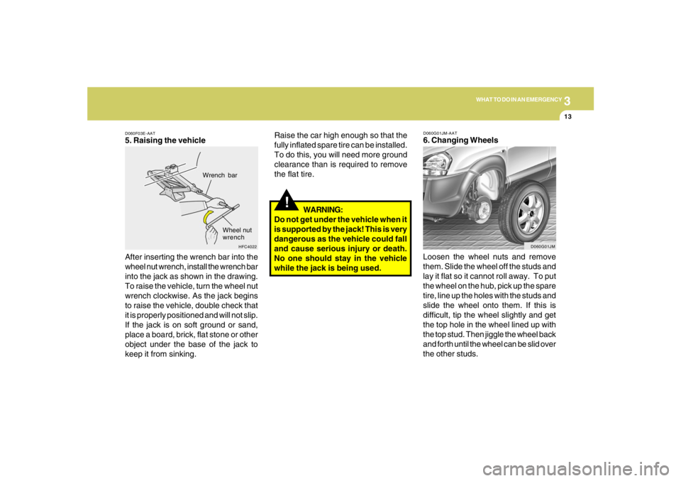 HYUNDAI TUCSON 2006  Owners Manual 3
WHAT TO DO IN AN EMERGENCY
13
D060F03E-AAT5. Raising the vehicle
After inserting the wrench bar into the
wheel nut wrench, install the wrench bar
into the jack as shown in the drawing.
To raise the 