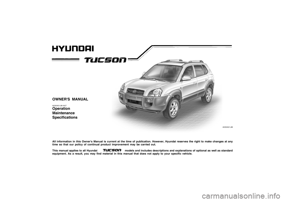 HYUNDAI TUCSON 2006  Owners Manual A030A01JM
OWNERS MANUALA030A01JM-AATOperation
Maintenance
SpecificationsAll information in this Owners Manual is current at the time of publication. However, Hyundai reserves the right to make chang