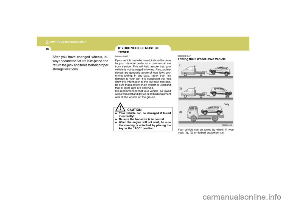 HYUNDAI TUCSON 2006  Owners Manual 316
WHAT TO DO IN AN EMERGENCY
D080B01O-GATTowing the 2 Wheel Drive Vehicle
D080B03JM
Your vehicle can be towed by wheel lift type
truck (1), (2) or flatbed equipment (3).1)
2)
3)
dolly
After you have