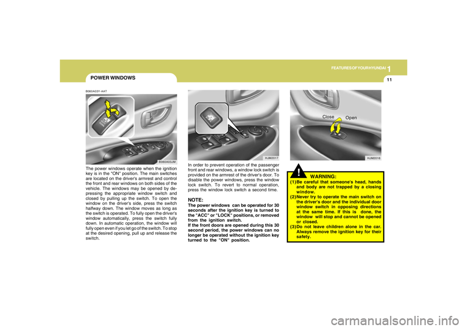 HYUNDAI TUCSON 2006  Owners Manual 1
FEATURES OF YOUR HYUNDAI
11
POWER WINDOWSB060A03Y-AATThe power windows operate when the ignition
key is in the "ON" position. The main switches
are located on the drivers armrest and control
the fr