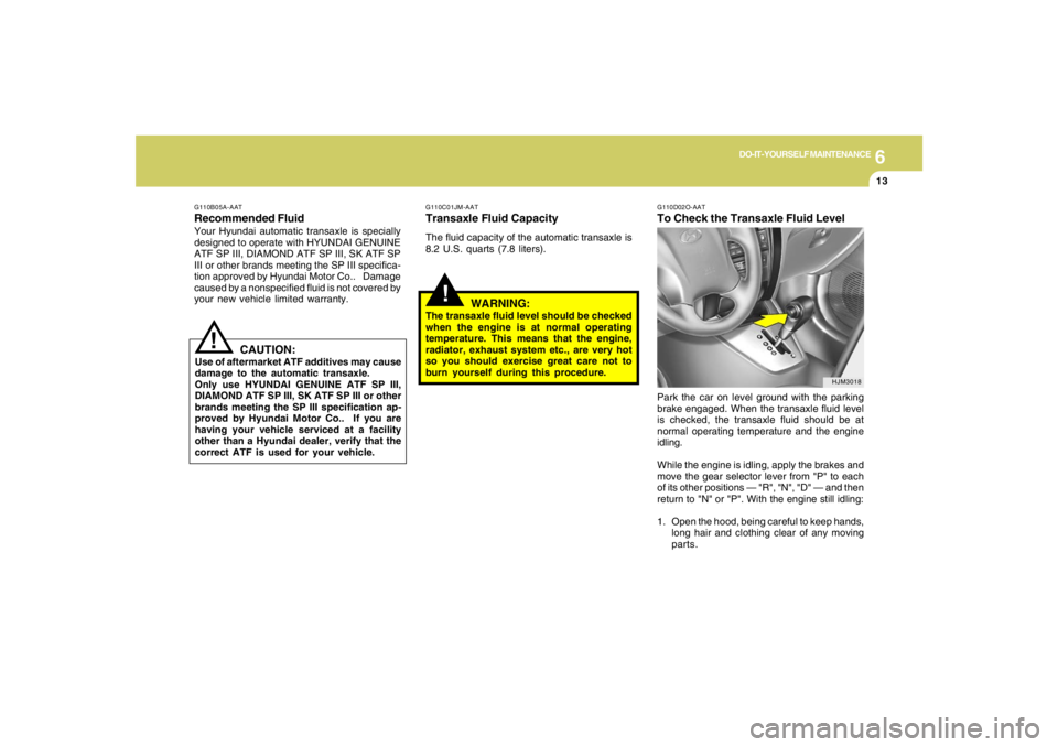 HYUNDAI TUCSON 2006 Owners Manual 6
DO-IT-YOURSELF MAINTENANCE
13
!
G110D02O-AATTo Check the Transaxle Fluid LevelPark the car on level ground with the parking
brake engaged. When the transaxle fluid level
is checked, the transaxle fl HYUNDAI TUCSON 2006 Owners Manual 6
DO-IT-YOURSELF MAINTENANCE
13
!
G110D02O-AATTo Check the Transaxle Fluid LevelPark the car on level ground with the parking
brake engaged. When the transaxle fluid level
is checked, the transaxle fl