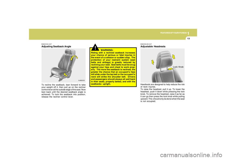 HYUNDAI TUCSON 2006 Owners Manual 1
FEATURES OF YOUR HYUNDAI
13
HJM2033 B080C03A-AAT
Adjusting Seatback AngleTo recline the seatback, lean forward to take
your weight off it, then pull up on the recliner
control lever at the outside e