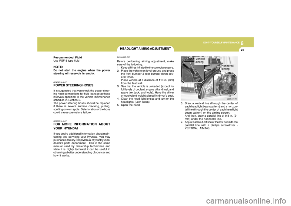 HYUNDAI TUCSON 2006  Owners Manual 6
DO-IT-YOURSELF MAINTENANCE
25
HEADLIGHT AIMING ADJUSTMENT
6. Draw a vertical line (through the center of
each headlight beam pattern) and a horizon-
tal line (through the center of each headlight
be