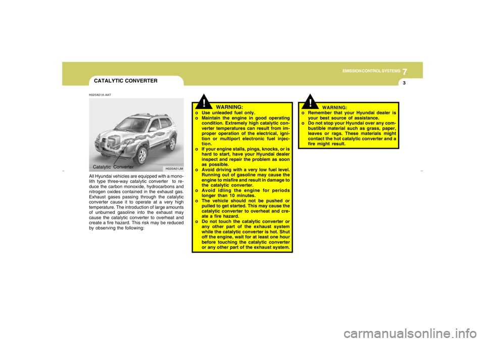 HYUNDAI TUCSON 2006  Owners Manual 7
EMISSION CONTROL SYSTEMS
3
CATALYTIC CONVERTER
!
WARNING:
o Use unleaded fuel only.
o Maintain the engine in good operating
condition. Extremely high catalytic con-
verter temperatures can result fr