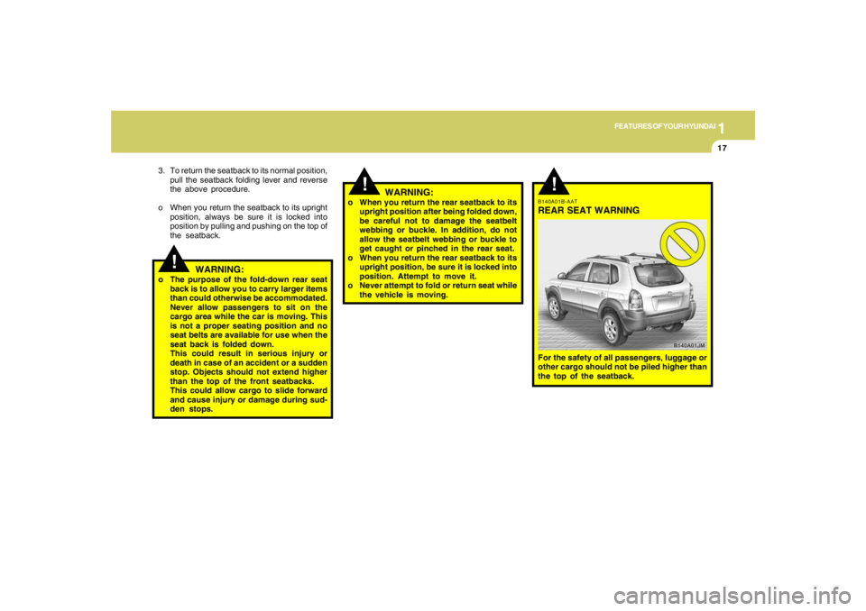 HYUNDAI TUCSON 2006 Owners Manual 1
FEATURES OF YOUR HYUNDAI
17
!
!
3. To return the seatback to its normal position,
pull the seatback folding lever and reverse
the above procedure.
o When you return the seatback to its upright
posit