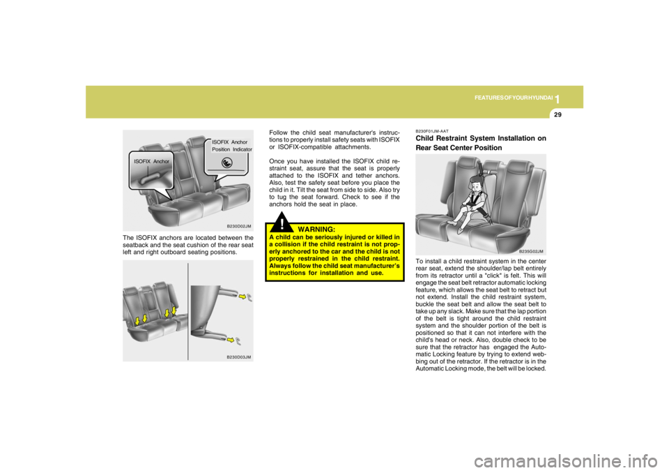 HYUNDAI TUCSON 2006  Owners Manual 1
FEATURES OF YOUR HYUNDAI
29
!
The ISOFIX anchors are located between the
seatback and the seat cushion of the rear seat
left and right outboard seating positions.Follow the child seat manufacturers