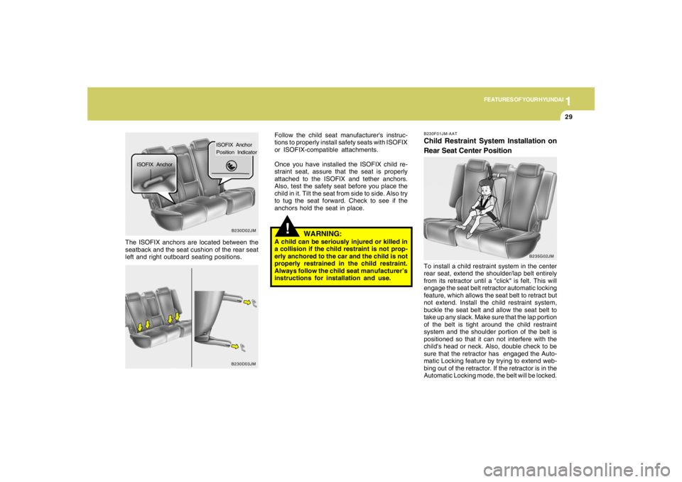 HYUNDAI TUCSON 2006 Service Manual 1
FEATURES OF YOUR HYUNDAI
29
!
The ISOFIX anchors are located between the
seatback and the seat cushion of the rear seat
left and right outboard seating positions.Follow the child seat manufacturers HYUNDAI TUCSON 2006 Service Manual 1
FEATURES OF YOUR HYUNDAI
29
!
The ISOFIX anchors are located between the
seatback and the seat cushion of the rear seat
left and right outboard seating positions.Follow the child seat manufacturers