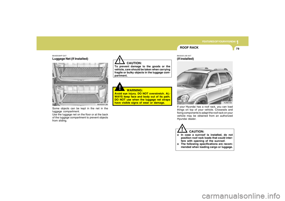 HYUNDAI TUCSON 2006  Owners Manual 1
FEATURES OF YOUR HYUNDAI
79
B540D03HP-GATLuggage Net (If Installed)Some objects can be kept in the net in the
luggage compartment.
Use the luggage net on the floor or at the back
of the luggage comp