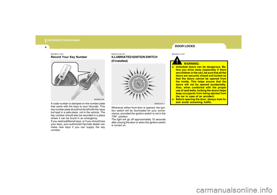 HYUNDAI TUCSON 2005 User Guide 1FEATURES OF YOUR HYUNDAI4
B030C01E-1
DOOR LOCKS!
B040A01A-AAT B030C01JM-AAT
ILLUMINATED IGNITION SWITCH
(If installed)Whenever either front door is opened, the igni-
tion switch will be illuminated f HYUNDAI TUCSON 2005 User Guide 1FEATURES OF YOUR HYUNDAI4
B030C01E-1
DOOR LOCKS!
B040A01A-AAT B030C01JM-AAT
ILLUMINATED IGNITION SWITCH
(If installed)Whenever either front door is opened, the igni-
tion switch will be illuminated f