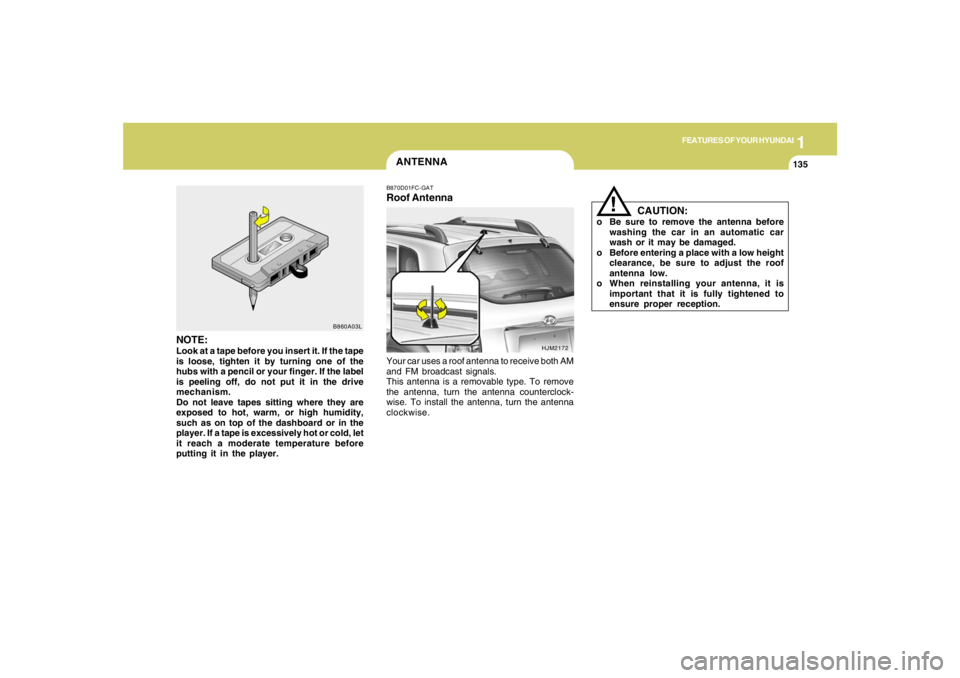 HYUNDAI TUCSON 2005 Owners Manual 1
FEATURES OF YOUR HYUNDAI
135
CAUTION:
o Be sure to remove the antenna before
washing the car in an automatic car
wash or it may be damaged.
o Before entering a place with a low height
clearance, be HYUNDAI TUCSON 2005 Owners Manual 1
FEATURES OF YOUR HYUNDAI
135
CAUTION:
o Be sure to remove the antenna before
washing the car in an automatic car
wash or it may be damaged.
o Before entering a place with a low height
clearance, be