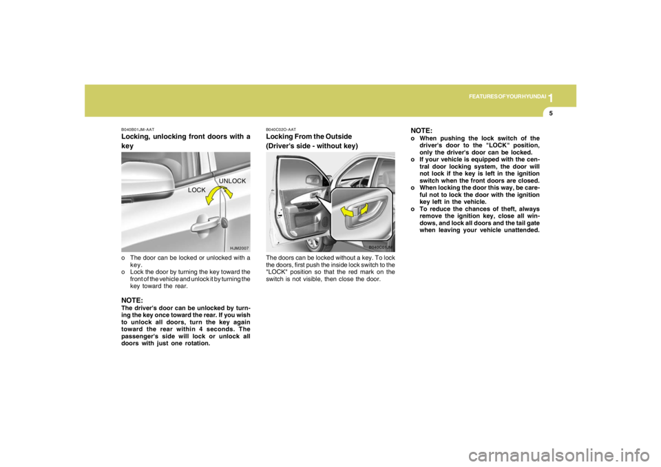 HYUNDAI TUCSON 2005 User Guide 1
FEATURES OF YOUR HYUNDAI
5
UNLOCK
LOCK
HJM2007 B040B01JM-AAT
Locking, unlocking front doors with a
keyo The door can be locked or unlocked with a
key.
o Lock the door by turning the key toward the
f HYUNDAI TUCSON 2005 User Guide 1
FEATURES OF YOUR HYUNDAI
5
UNLOCK
LOCK
HJM2007 B040B01JM-AAT
Locking, unlocking front doors with a
keyo The door can be locked or unlocked with a
key.
o Lock the door by turning the key toward the
f