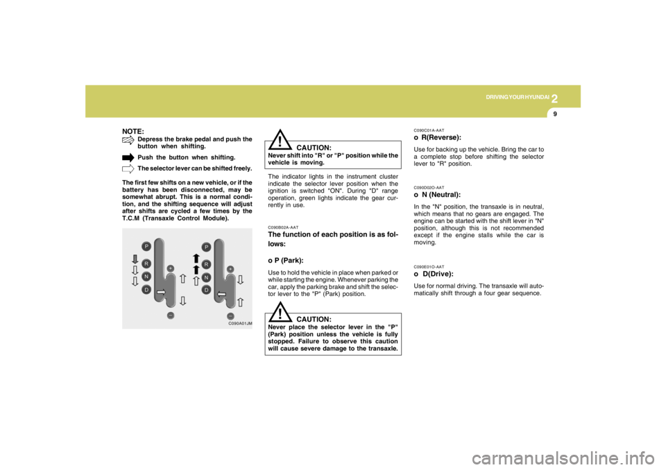 HYUNDAI TUCSON 2005 Owners Manual 2
DRIVING YOUR HYUNDAI
9
NOTE:
Depress the brake pedal and push the
button when shifting.
Push the button when shifting.
The selector lever can be shifted freely.
The first few shifts on a new vehicle HYUNDAI TUCSON 2005 Owners Manual 2
DRIVING YOUR HYUNDAI
9
NOTE:
Depress the brake pedal and push the
button when shifting.
Push the button when shifting.
The selector lever can be shifted freely.
The first few shifts on a new vehicle