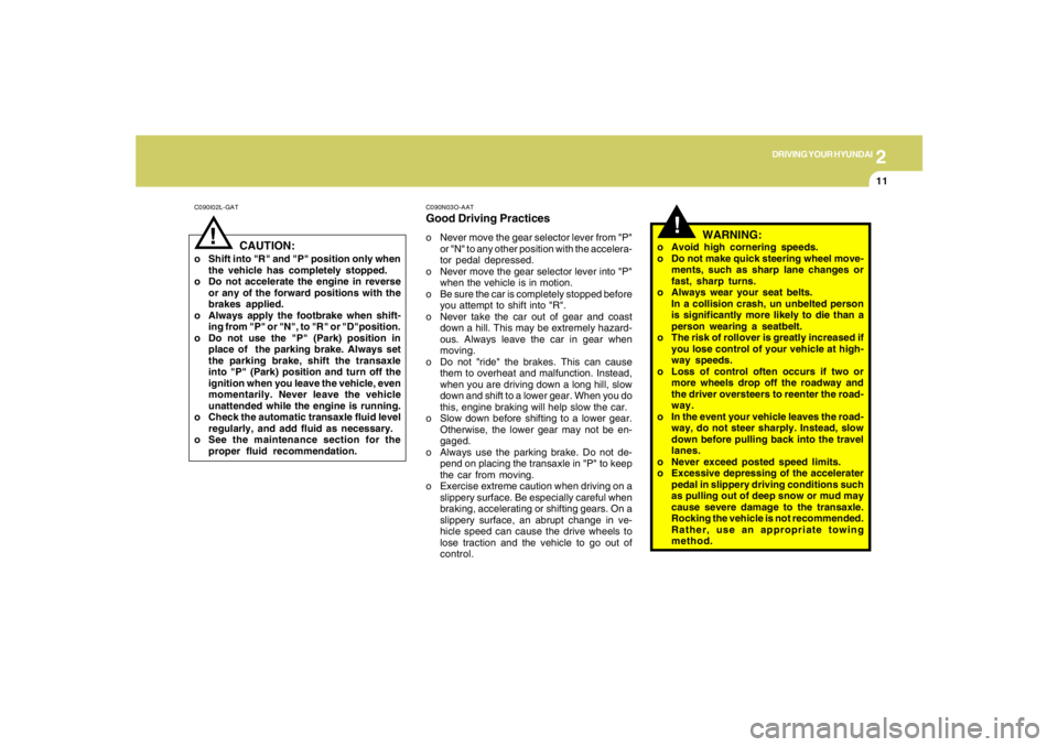 HYUNDAI TUCSON 2005 Owners Manual 2
DRIVING YOUR HYUNDAI
11
!
C090I02L-GAT
CAUTION:
o Shift into "R" and "P" position only when
the vehicle has completely stopped.
o Do not accelerate the engine in reverse
or any of the forward positi HYUNDAI TUCSON 2005 Owners Manual 2
DRIVING YOUR HYUNDAI
11
!
C090I02L-GAT
CAUTION:
o Shift into "R" and "P" position only when
the vehicle has completely stopped.
o Do not accelerate the engine in reverse
or any of the forward positi