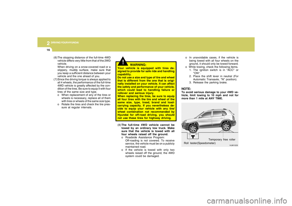 HYUNDAI TUCSON 2005 Owners Manual 2
DRIVING YOUR HYUNDAI
16
HJM1029
Roll tester(Speedometer)Temporary free roller o In unavoidable cases, if the vehicle is
being towed with all four wheels on the
ground, it should only be towed forwar HYUNDAI TUCSON 2005 Owners Manual 2
DRIVING YOUR HYUNDAI
16
HJM1029
Roll tester(Speedometer)Temporary free roller o In unavoidable cases, if the vehicle is
being towed with all four wheels on the
ground, it should only be towed forwar