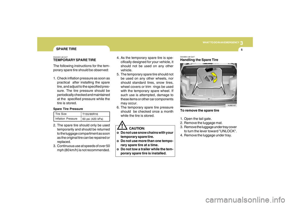 HYUNDAI TUCSON 2005 Owners Manual 3
WHAT TO DO IN AN EMERGENCY
5
!
4. As the temporary spare tire is spe-
cifically designed for your vehicle, it
should not be used on any other
vehicle.
5. The temporary spare tire should not
be used HYUNDAI TUCSON 2005 Owners Manual 3
WHAT TO DO IN AN EMERGENCY
5
!
4. As the temporary spare tire is spe-
cifically designed for your vehicle, it
should not be used on any other
vehicle.
5. The temporary spare tire should not
be used