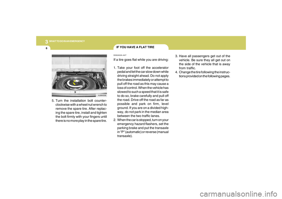 HYUNDAI TUCSON 2005 Owners Manual 36WHAT TO DO IN AN EMERGENCY
IF YOU HAVE A FLAT TIRED050A02A-AATIf a tire goes flat while you are driving:
1. Take your foot off the accelerator
pedal and let the car slow down while
driving straight HYUNDAI TUCSON 2005 Owners Manual 36WHAT TO DO IN AN EMERGENCY
IF YOU HAVE A FLAT TIRED050A02A-AATIf a tire goes flat while you are driving:
1. Take your foot off the accelerator
pedal and let the car slow down while
driving straight