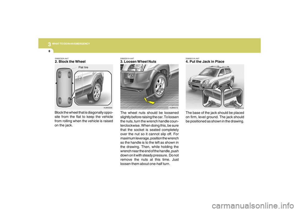 HYUNDAI TUCSON 2005 Owners Manual 38WHAT TO DO IN AN EMERGENCY
D060E01A-AAT4. Put the Jack in Place
The base of the jack should be placed
on firm, level ground. The jack should
be positioned as shown in the drawing.
HJM4010 D060D01A-A HYUNDAI TUCSON 2005 Owners Manual 38WHAT TO DO IN AN EMERGENCY
D060E01A-AAT4. Put the Jack in Place
The base of the jack should be placed
on firm, level ground. The jack should
be positioned as shown in the drawing.
HJM4010 D060D01A-A