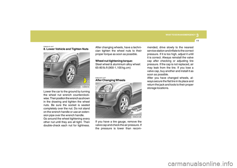 HYUNDAI TUCSON 2005 Owners Manual 3
WHAT TO DO IN AN EMERGENCY
11
D060I01E-AAT8. Lower Vehicle and Tighten Nuts
Lower the car to the ground by turning
the wheel nut wrench counterclock-
wise. Then position the wrench as shown
in the d HYUNDAI TUCSON 2005 Owners Manual 3
WHAT TO DO IN AN EMERGENCY
11
D060I01E-AAT8. Lower Vehicle and Tighten Nuts
Lower the car to the ground by turning
the wheel nut wrench counterclock-
wise. Then position the wrench as shown
in the d