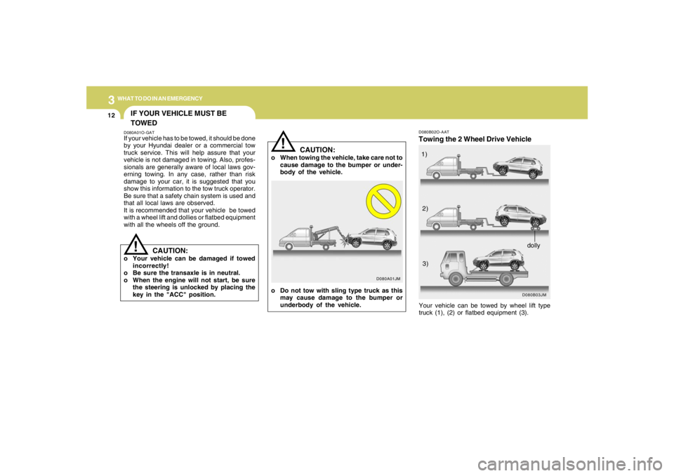 HYUNDAI TUCSON 2005 Owners Manual 312
WHAT TO DO IN AN EMERGENCY
IF YOUR VEHICLE MUST BE
TOWEDD080A01O-GATIf your vehicle has to be towed, it should be done
by your Hyundai dealer or a commercial tow
truck service. This will help assu HYUNDAI TUCSON 2005 Owners Manual 312
WHAT TO DO IN AN EMERGENCY
IF YOUR VEHICLE MUST BE
TOWEDD080A01O-GATIf your vehicle has to be towed, it should be done
by your Hyundai dealer or a commercial tow
truck service. This will help assu