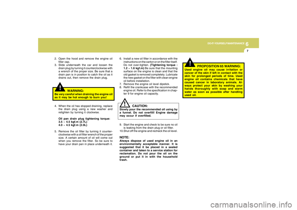 HYUNDAI TUCSON 2005 Owners Manual 6
DO-IT-YOURSELF MAINTENANCE
7
6. Install a new oil filter in accordance with the
instructions on the carton or on the filter itself.
Do not over-tighten. (Tightening torque :
1.2 ~ 1.6 kgf.m) Be sure HYUNDAI TUCSON 2005 Owners Manual 6
DO-IT-YOURSELF MAINTENANCE
7
6. Install a new oil filter in accordance with the
instructions on the carton or on the filter itself.
Do not over-tighten. (Tightening torque :
1.2 ~ 1.6 kgf.m) Be sure