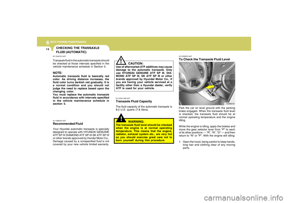 HYUNDAI TUCSON 2005 Owners Manual 6
DO-IT-YOURSELF MAINTENANCE
14
!!
G110D02O-AATTo Check the Transaxle Fluid LevelPark the car on level ground with the parking
brake engaged. When the transaxle fluid level
is checked, the transaxle f HYUNDAI TUCSON 2005 Owners Manual 6
DO-IT-YOURSELF MAINTENANCE
14
!!
G110D02O-AATTo Check the Transaxle Fluid LevelPark the car on level ground with the parking
brake engaged. When the transaxle fluid level
is checked, the transaxle f
