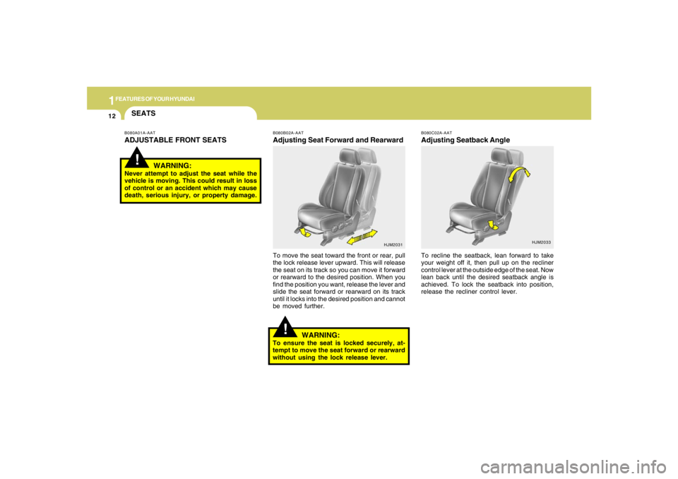 HYUNDAI TUCSON 2005 Owners Manual 1FEATURES OF YOUR HYUNDAI12
HJM2033
!
B080B02A-AATAdjusting Seat Forward and RearwardTo move the seat toward the front or rear, pull
the lock release lever upward. This will release
the seat on its tr HYUNDAI TUCSON 2005 Owners Manual 1FEATURES OF YOUR HYUNDAI12
HJM2033
!
B080B02A-AATAdjusting Seat Forward and RearwardTo move the seat toward the front or rear, pull
the lock release lever upward. This will release
the seat on its tr