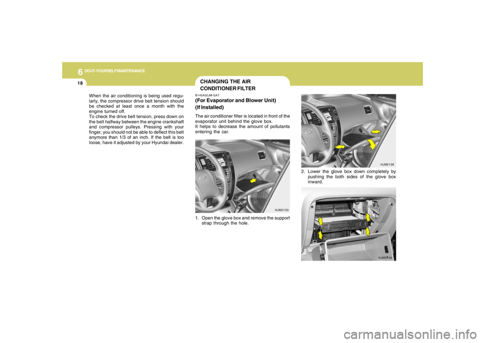 HYUNDAI TUCSON 2005 Owners Manual 6
DO-IT-YOURSELF MAINTENANCE
18
When the air conditioning is being used regu-
larly, the compressor drive belt tension should
be checked at least once a month with the
engine turned off.
To check the HYUNDAI TUCSON 2005 Owners Manual 6
DO-IT-YOURSELF MAINTENANCE
18
When the air conditioning is being used regu-
larly, the compressor drive belt tension should
be checked at least once a month with the
engine turned off.
To check the