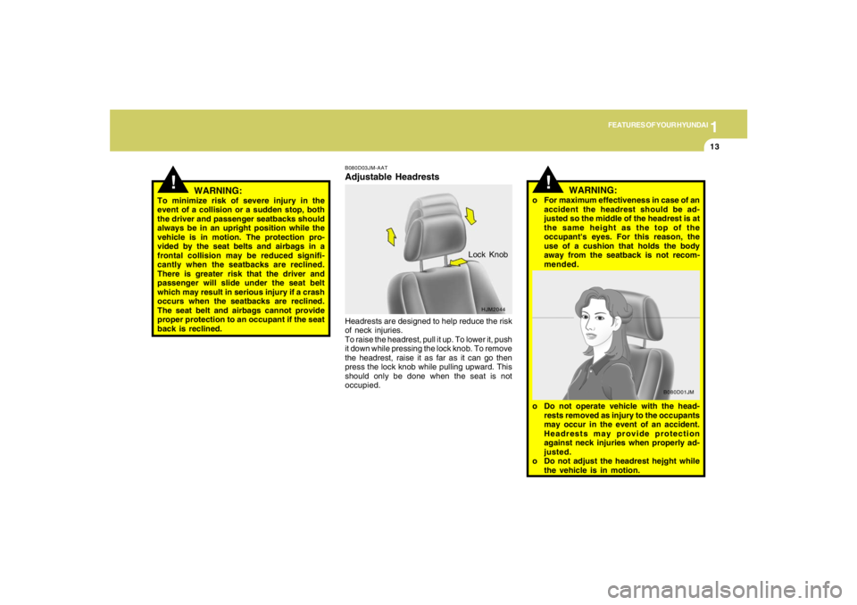 HYUNDAI TUCSON 2005 Owners Manual 1
FEATURES OF YOUR HYUNDAI
13
!
WARNING:
To minimize risk of severe injury in the
event of a collision or a sudden stop, both
the driver and passenger seatbacks should
always be in an upright position