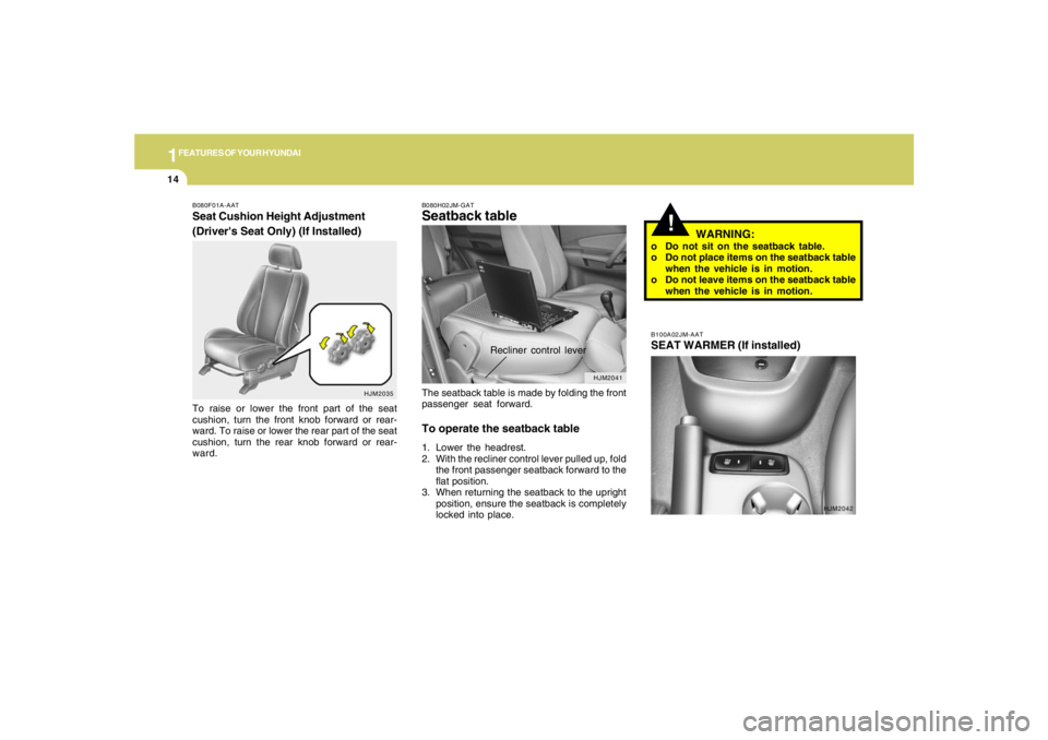 HYUNDAI TUCSON 2005 Owners Manual 1FEATURES OF YOUR HYUNDAI14
!
HJM2041 B080H02JM-GAT
Seatback tableThe seatback table is made by folding the front
passenger seat forward.To operate the seatback table1. Lower the headrest.
2. With the HYUNDAI TUCSON 2005 Owners Manual 1FEATURES OF YOUR HYUNDAI14
!
HJM2041 B080H02JM-GAT
Seatback tableThe seatback table is made by folding the front
passenger seat forward.To operate the seatback table1. Lower the headrest.
2. With the