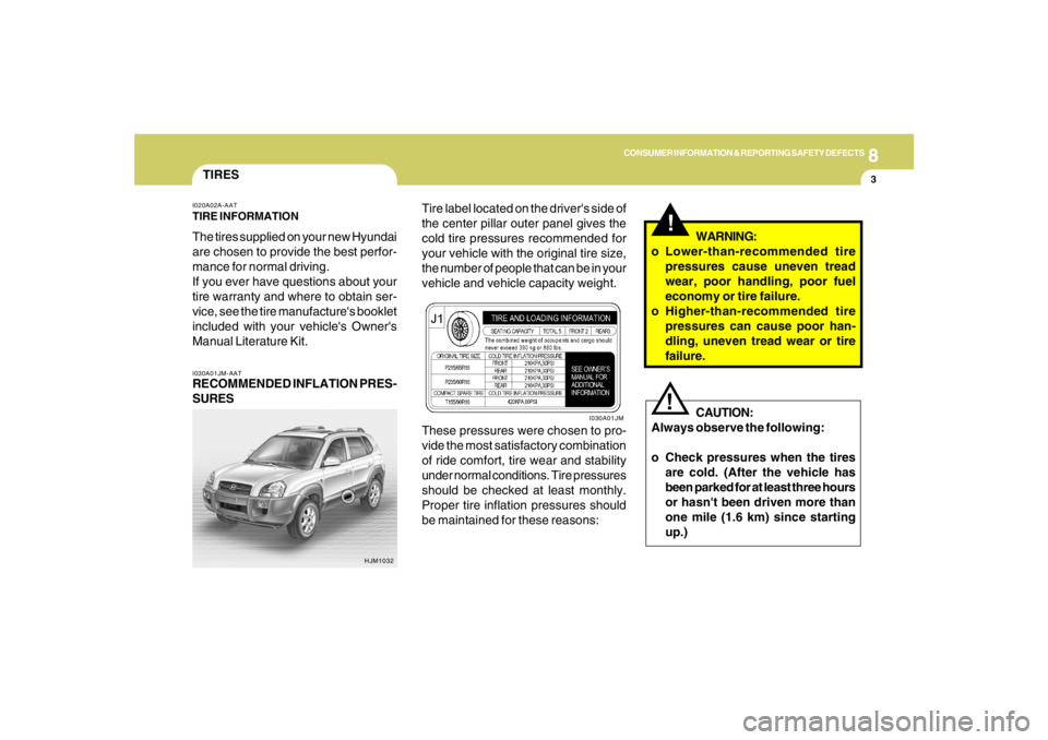 HYUNDAI TUCSON 2005 Owners Manual 8
CONSUMER INFORMATION & REPORTING SAFETY DEFECTS
3
!
TIRESI030A01JM-AATRECOMMENDED INFLATION PRES-
SURESI020A02A-AATTIRE INFORMATIONThe tires supplied on your new Hyundai
are chosen to provide the be HYUNDAI TUCSON 2005 Owners Manual 8
CONSUMER INFORMATION & REPORTING SAFETY DEFECTS
3
!
TIRESI030A01JM-AATRECOMMENDED INFLATION PRES-
SURESI020A02A-AATTIRE INFORMATIONThe tires supplied on your new Hyundai
are chosen to provide the be