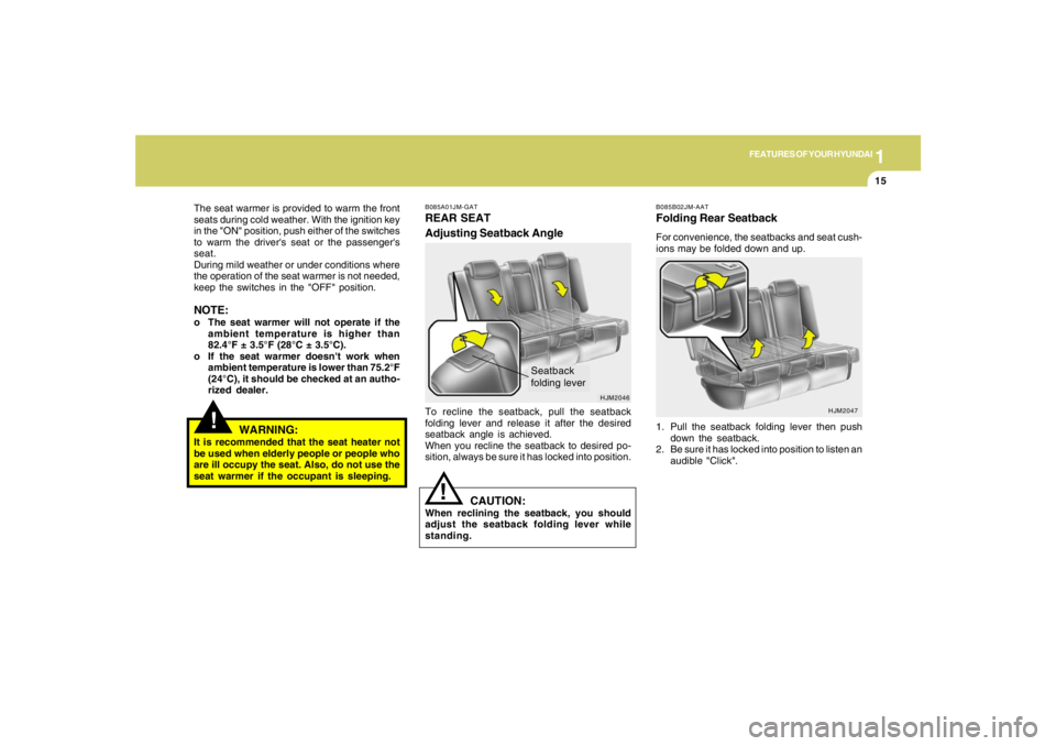 HYUNDAI TUCSON 2005 Owners Manual 1
FEATURES OF YOUR HYUNDAI
15
!
The seat warmer is provided to warm the front
seats during cold weather. With the ignition key
in the "ON" position, push either of the switches
to warm the drivers se