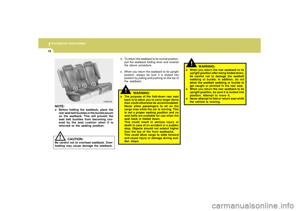 HYUNDAI TUCSON 2005 Owners Manual 1FEATURES OF YOUR HYUNDAI16
!
!
3. To return the seatback to its normal position,
pull the seatback folding lever and reverse
the above procedure.
o When you return the seatback to its upright
positio