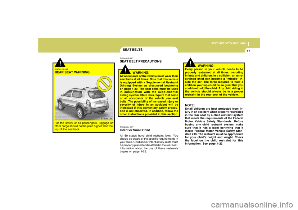 HYUNDAI TUCSON 2005 Owners Manual 1
FEATURES OF YOUR HYUNDAI
17
!
B140A01B-AATREAR SEAT WARNINGFor the safety of all passengers, luggage or
other cargo should not be piled higher than the
top of the seatback.
B140A01JM
SEAT BELTSB150B HYUNDAI TUCSON 2005 Owners Manual 1
FEATURES OF YOUR HYUNDAI
17
!
B140A01B-AATREAR SEAT WARNINGFor the safety of all passengers, luggage or
other cargo should not be piled higher than the
top of the seatback.
B140A01JM
SEAT BELTSB150B